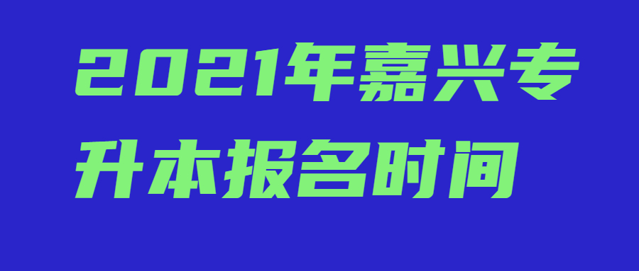 2021年嘉兴市专升本报考时间